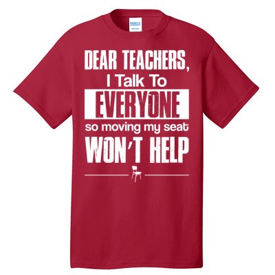 Dear Teachers I Talk To Everyone So Moving My Seat Won't Help Tall T-Shirt