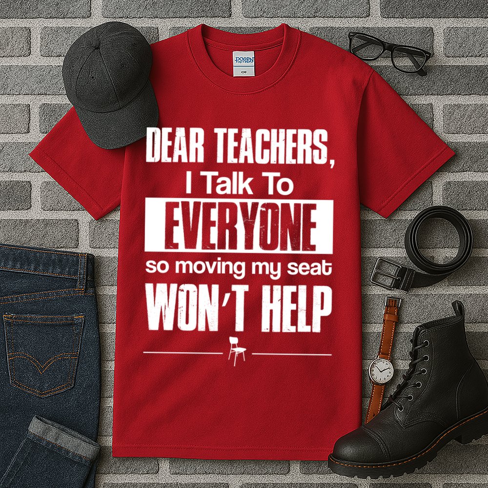 Dear Teachers I Talk To Everyone So Moving My Seat Won't Help Tall T-Shirt