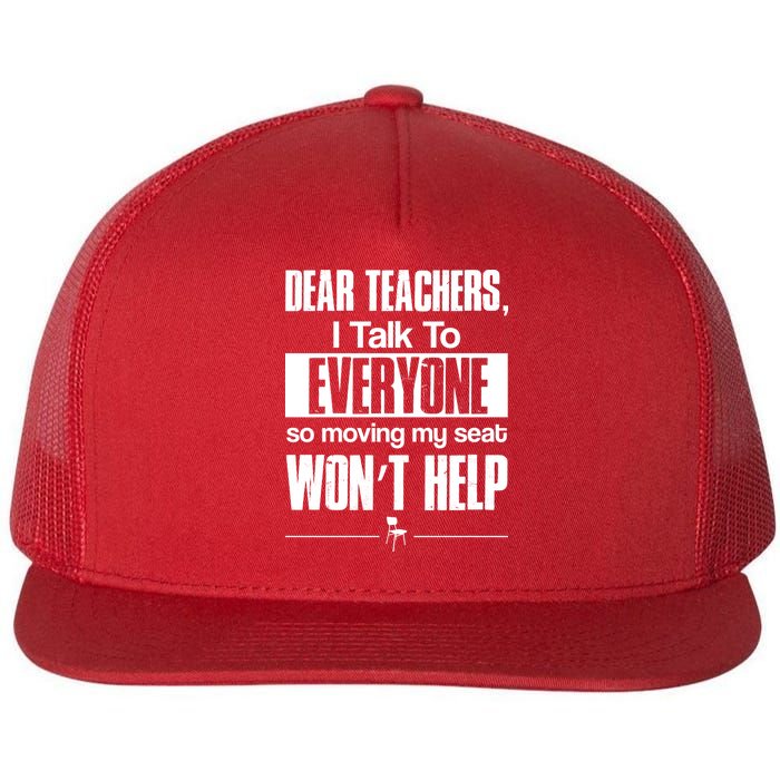 Dear Teachers I Talk To Everyone So Moving My Seat Won't Help Flat Bill Trucker Hat