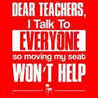 Dear Teachers I Talk To Everyone So Moving My Seat Won't Help Poster