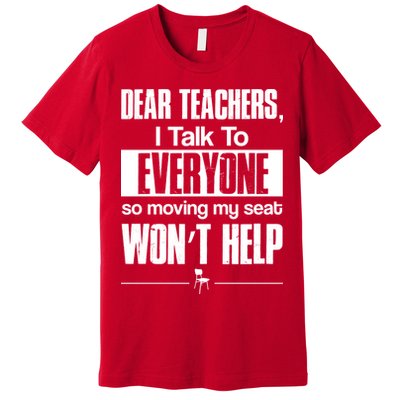 Dear Teachers I Talk To Everyone So Moving My Seat Won't Help Premium T-Shirt