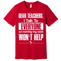 Dear Teachers I Talk To Everyone So Moving My Seat Won't Help Premium T-Shirt