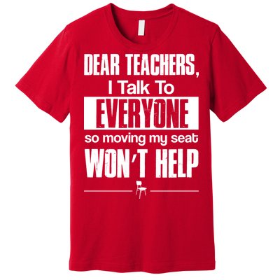 Dear Teachers I Talk To Everyone So Moving My Seat Won't Help Premium T-Shirt