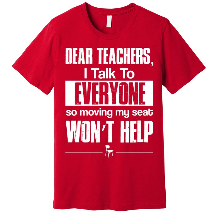 Dear Teachers I Talk To Everyone So Moving My Seat Won't Help Premium T-Shirt
