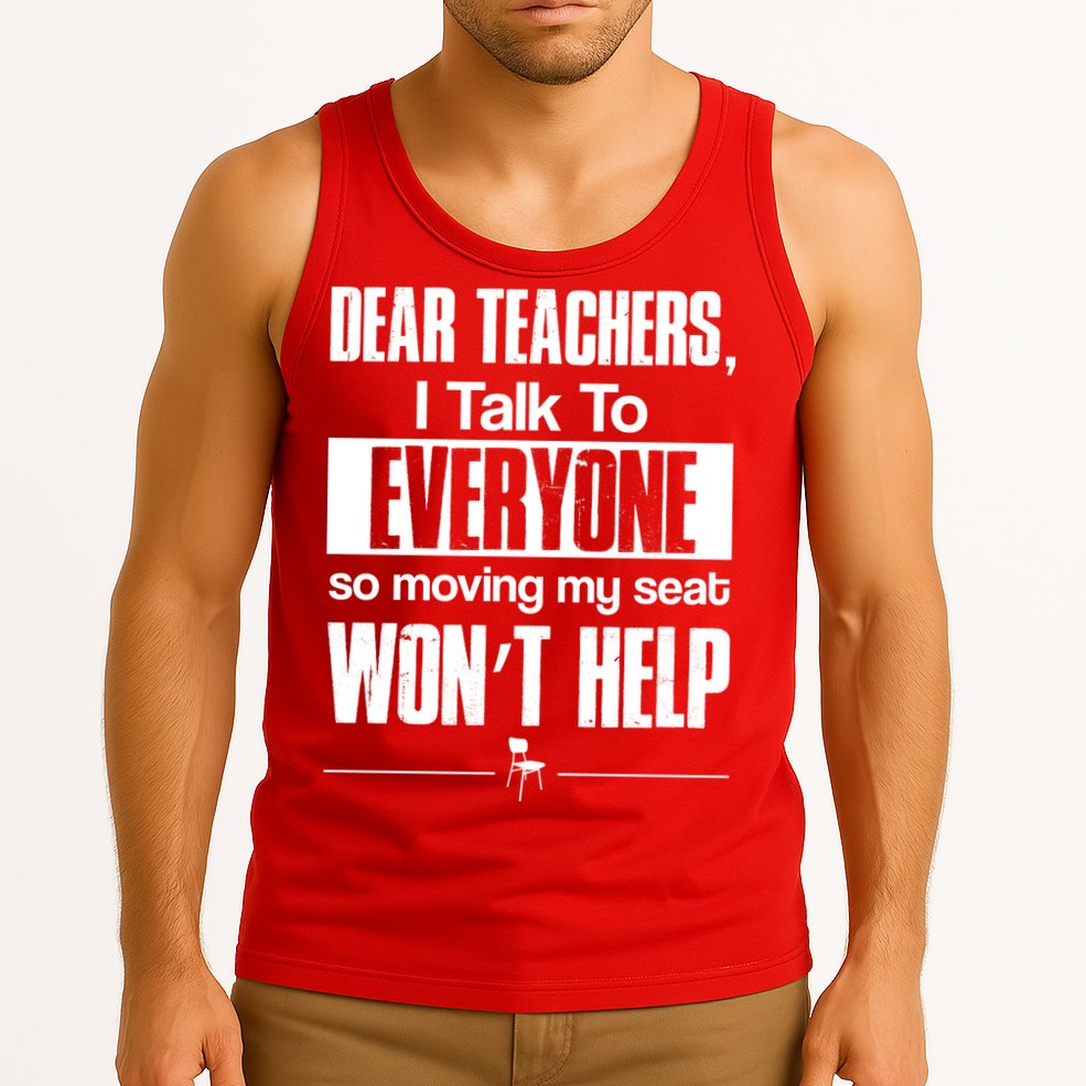 Dear Teachers I Talk To Everyone So Moving My Seat Won't Help Tank Top