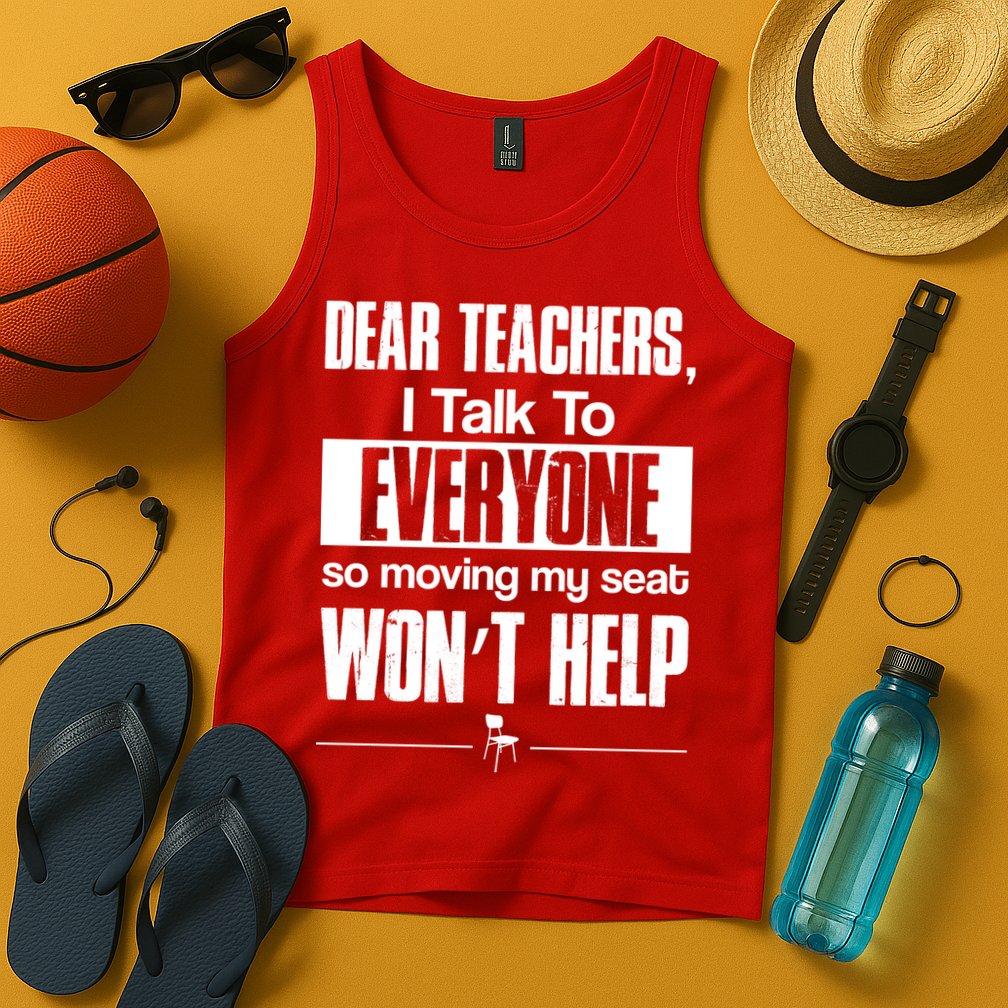 Dear Teachers I Talk To Everyone So Moving My Seat Won't Help Tank Top