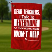 Dear Teachers I Talk To Everyone So Moving My Seat Won't Help Golf Towel