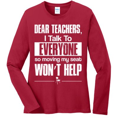 Dear Teachers I Talk To Everyone So Moving My Seat Won't Help Ladies Long Sleeve Shirt
