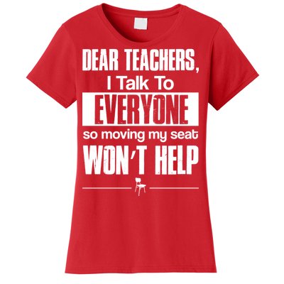 Dear Teachers I Talk To Everyone So Moving My Seat Won't Help Women's T-Shirt