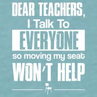 Dear Teachers I Talk To Everyone So Moving My Seat Won't Help Sueded Cloud Jersey T-Shirt