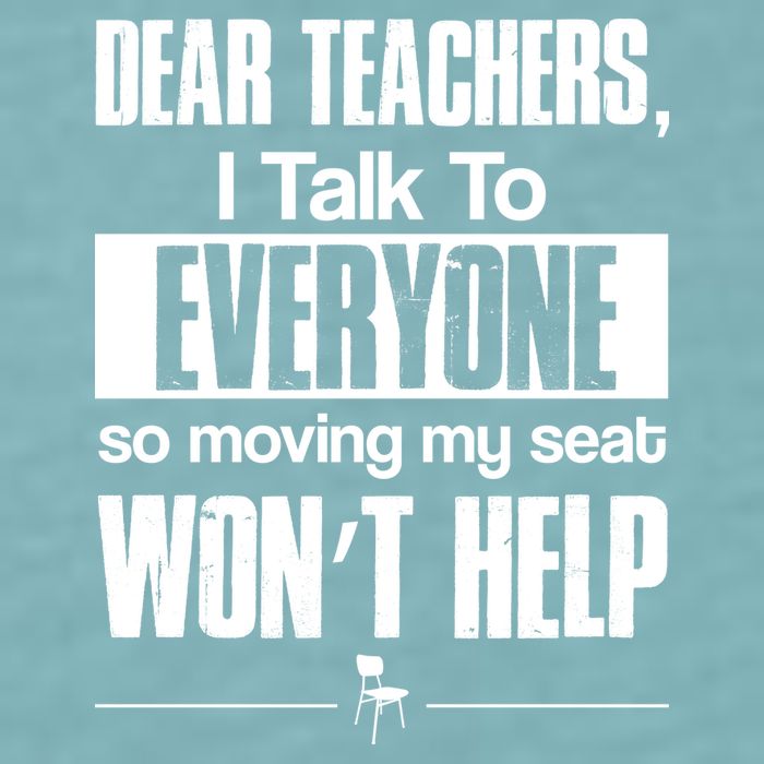 Dear Teachers I Talk To Everyone So Moving My Seat Won't Help Sueded Cloud Jersey T-Shirt