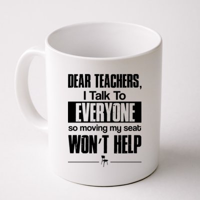 Dear Teachers I Talk To Everyone So Moving My Seat Won't Help Coffee Mug