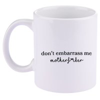 Dont Embarrass Me 11oz C Handle Ceramic Mug