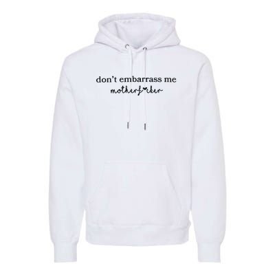 Dont Embarrass Me Premium Hoodie