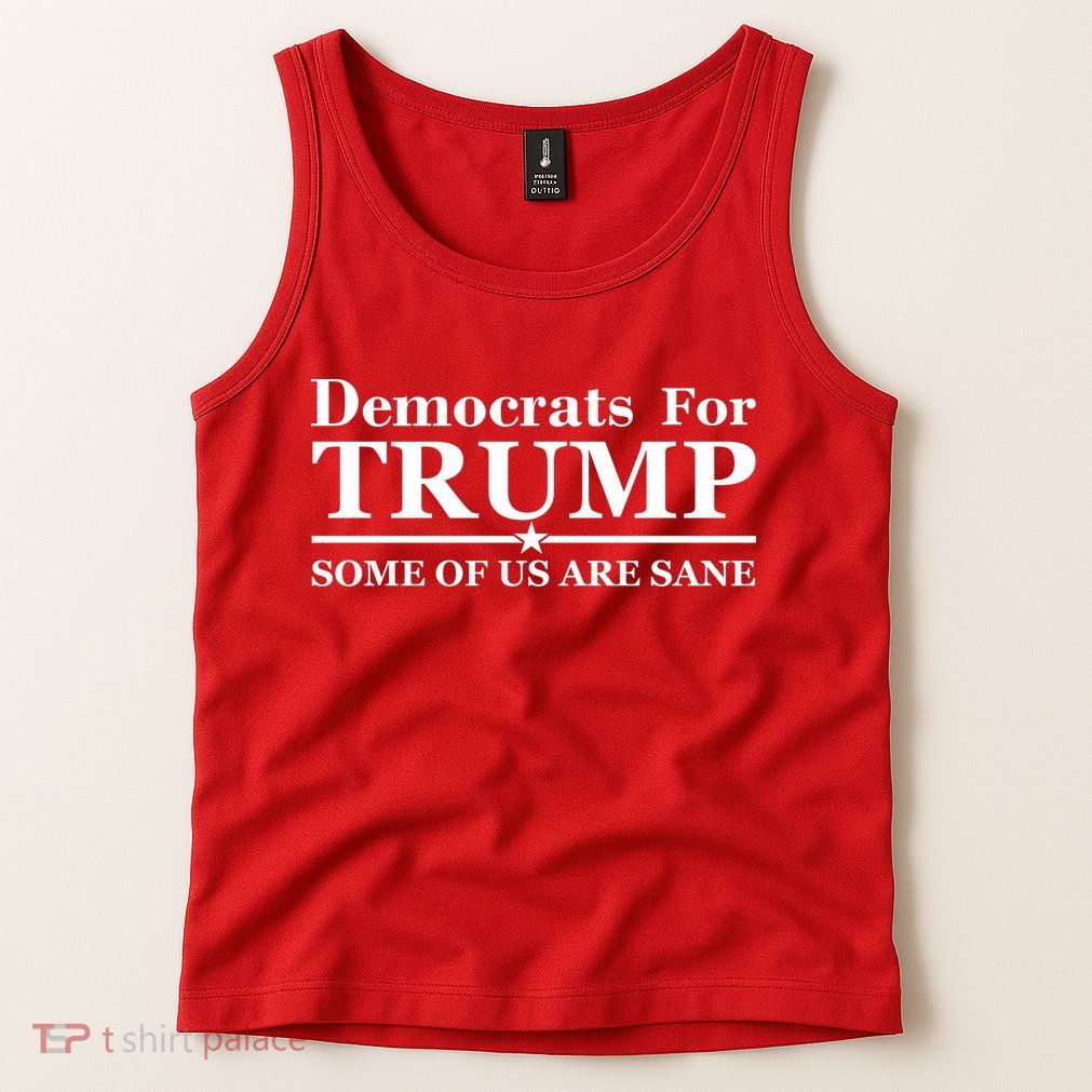 Democrats For Trump Some Of Us Are Sane Tank Top