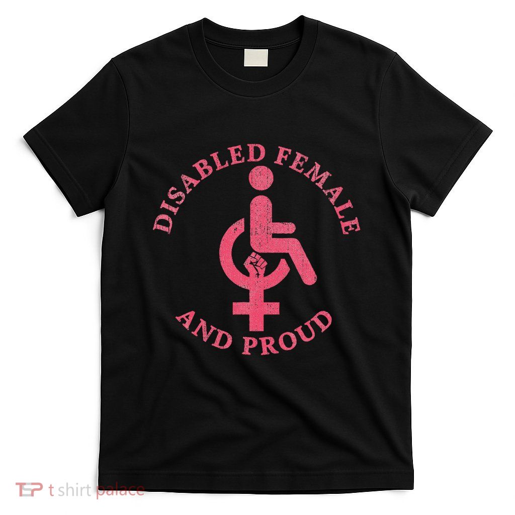 Disabled Female And Proud Funny Feminism T-Shirt