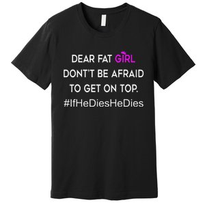 Dear Fat Don't Be Afraid To Get On Top Funny Premium T-Shirt