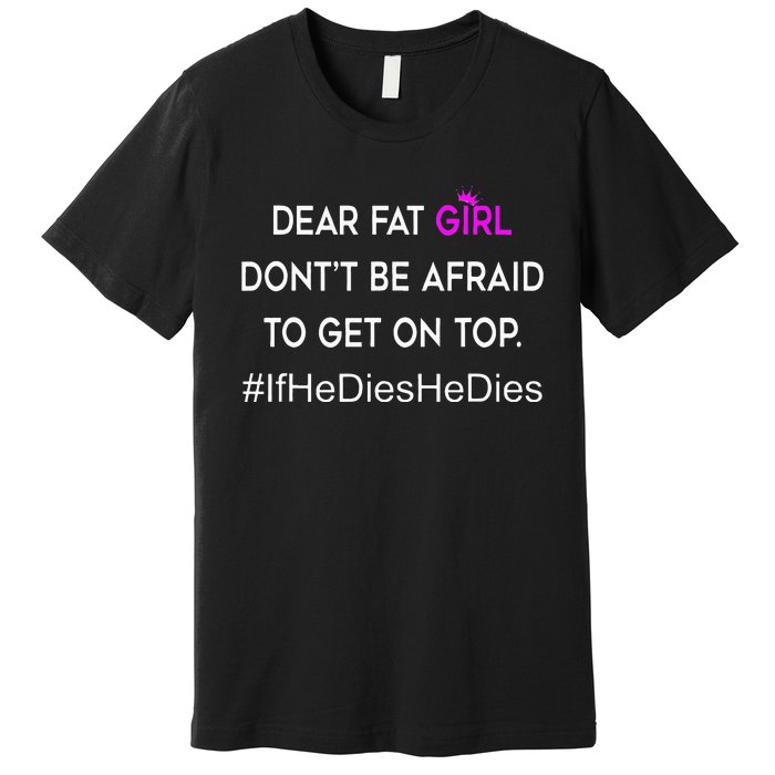 Dear Fat Don't Be Afraid To Get On Top Funny Premium T-Shirt