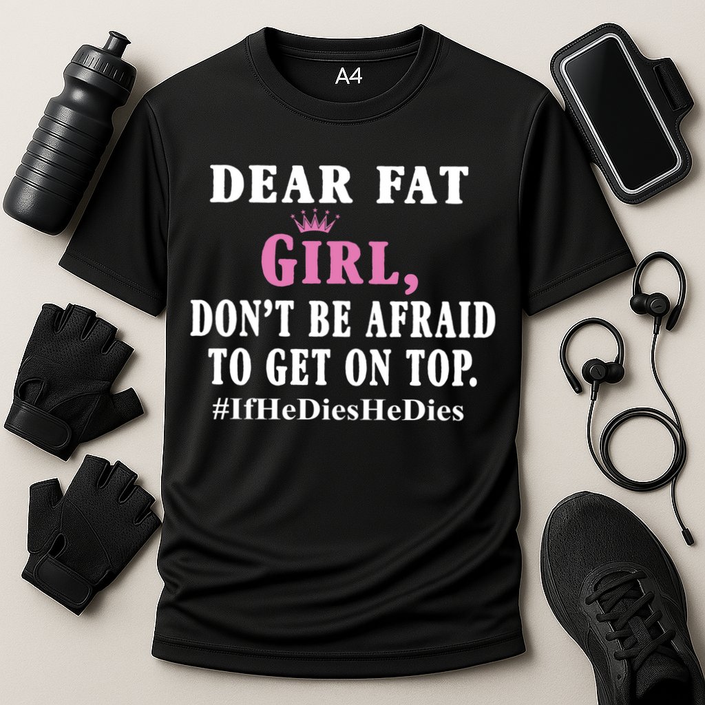 Dear Fat Girl Dont Be Afraid To Get On Top Ifhedieshedies Funny Gifts Performance Shirt