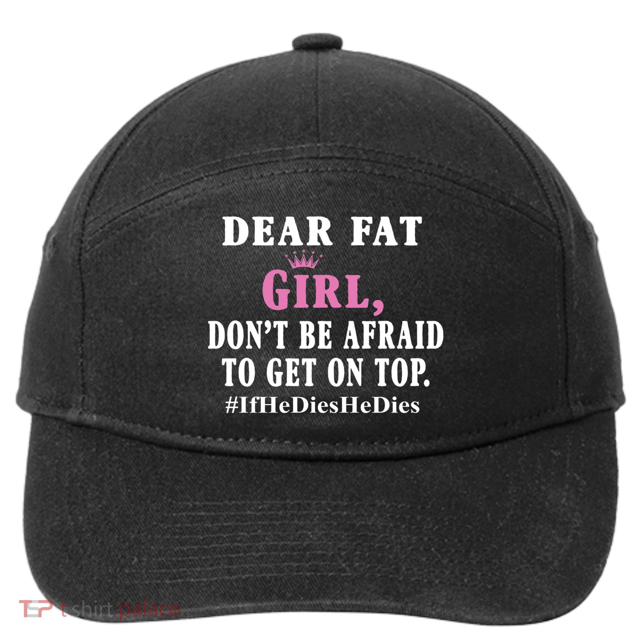 Dear Fat Girl Dont Be Afraid To Get On Top Ifhedieshedies Funny Gifts 7-Panel Snapback Hat