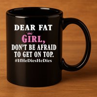 Dear Fat Girl Dont Be Afraid To Get On Top Ifhedieshedies Funny Gifts 11oz C Handle Ceramic Mug