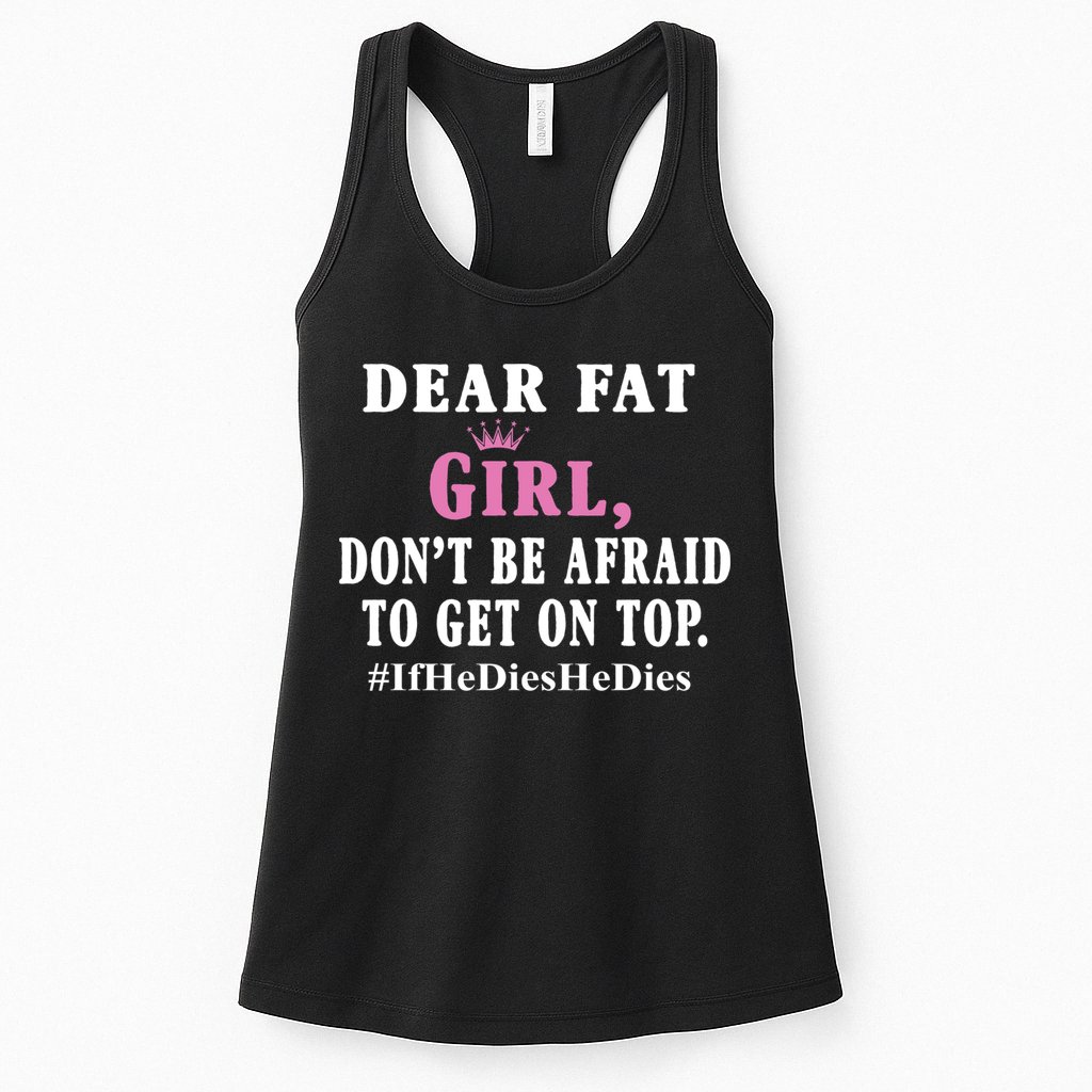 Dear Fat Girl Dont Be Afraid To Get On Top Ifhedieshedies Funny Gifts Womens Tank Top