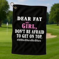 Dear Fat Girl Dont Be Afraid To Get On Top Ifhedieshedies Funny Gifts Golf Towel