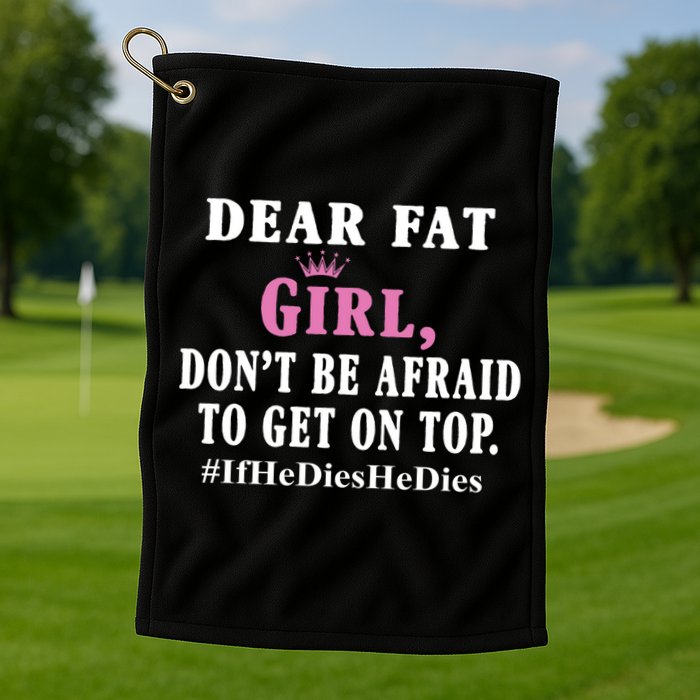 Dear Fat Girl Dont Be Afraid To Get On Top Ifhedieshedies Funny Gifts Golf Towel