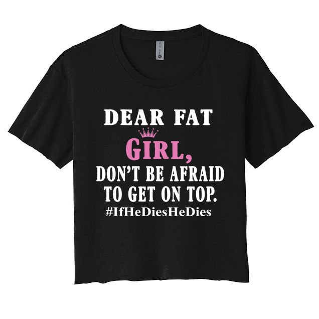 Dear Fat Girl Dont Be Afraid To Get On Top Ifhedieshedies Funny Gifts Crop Top