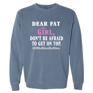 Dear Fat Girl Dont Be Afraid To Get On Top Ifhedieshedies Funny Gifts Garment-Dyed Sweatshirt