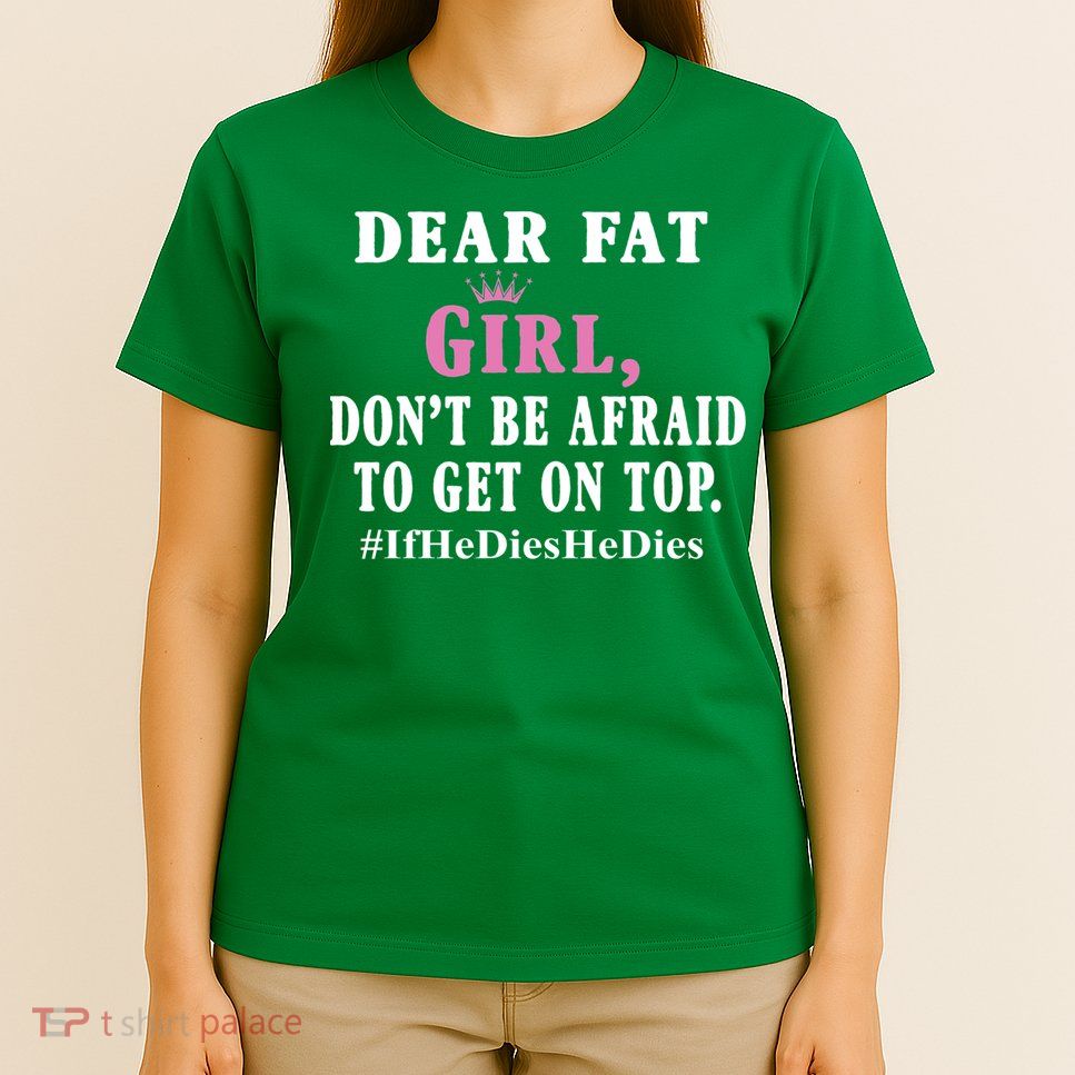 Dear Fat Girl Dont Be Afraid To Get On Top Ifhedieshedies Funny Gifts T-Shirt