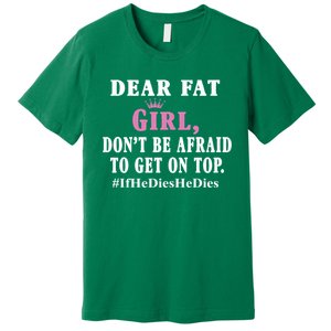 Dear Fat Girl Dont Be Afraid To Get On Top Ifhedieshedies Funny Gifts Premium T-Shirt