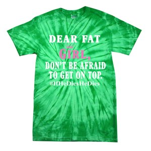 Dear Fat Girl Dont Be Afraid To Get On Top Ifhedieshedies Funny Gifts Tie-Dye T-Shirt