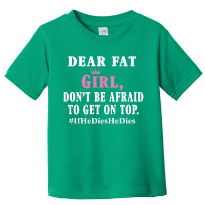 Dear Fat Girl Dont Be Afraid To Get On Top Ifhedieshedies Funny Gifts Toddler T-Shirt