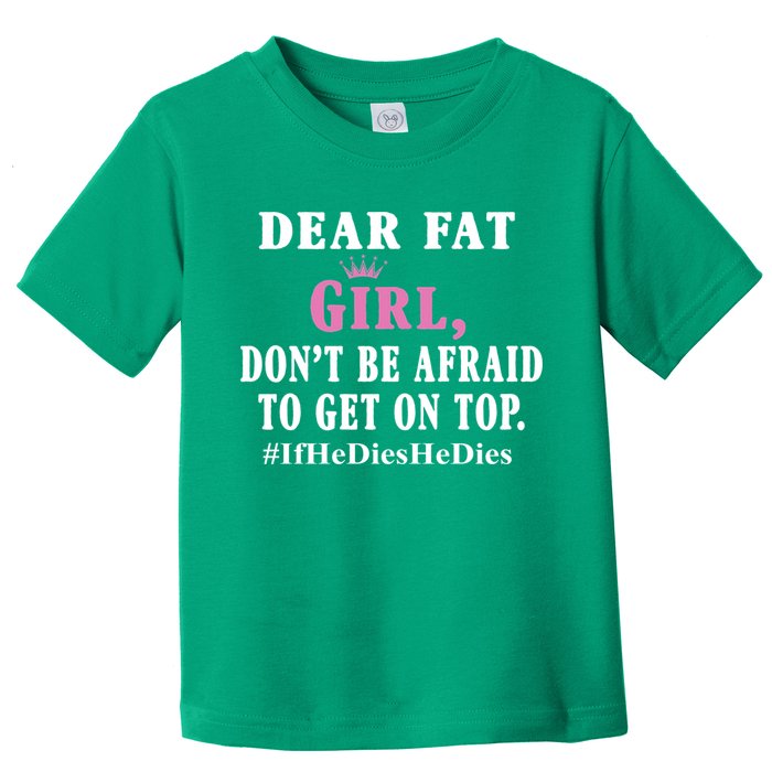 Dear Fat Girl Dont Be Afraid To Get On Top Ifhedieshedies Funny Gifts Toddler T-Shirt