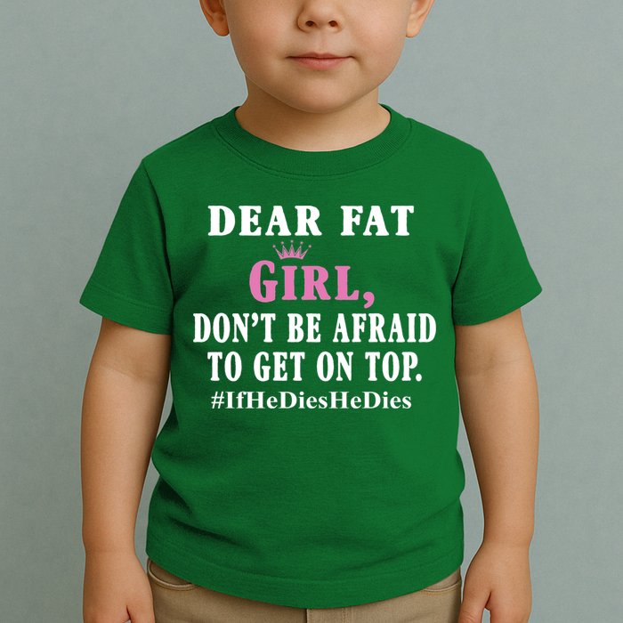 Dear Fat Girl Dont Be Afraid To Get On Top Ifhedieshedies Funny Gifts Toddler T-Shirt