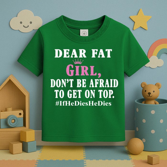Dear Fat Girl Dont Be Afraid To Get On Top Ifhedieshedies Funny Gifts Toddler T-Shirt