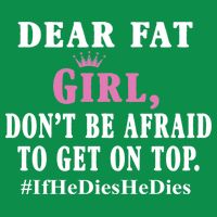 Dear Fat Girl Dont Be Afraid To Get On Top Ifhedieshedies Funny Gifts Toddler T-Shirt