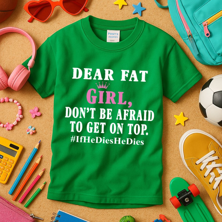 Dear Fat Girl Dont Be Afraid To Get On Top Ifhedieshedies Funny Gifts Kids T-Shirt