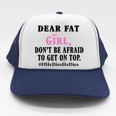 Dear Fat Girl Dont Be Afraid To Get On Top Ifhedieshedies Funny Gifts Trucker Hat