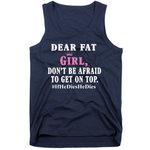 Dear Fat Girl Dont Be Afraid To Get On Top Ifhedieshedies Funny Gifts Tank Top