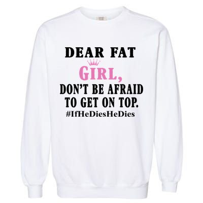 Dear Fat Girl Dont Be Afraid To Get On Top Ifhedieshedies Funny Gifts Garment-Dyed Sweatshirt