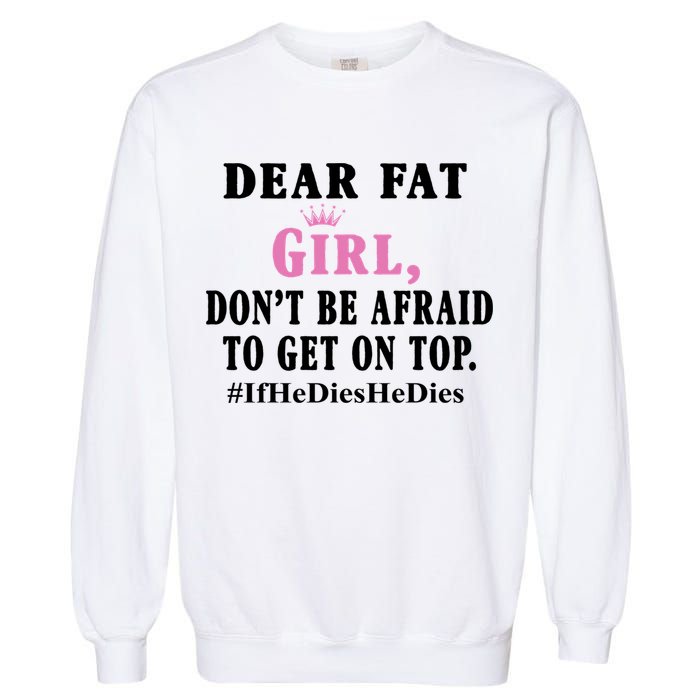 Dear Fat Girl Dont Be Afraid To Get On Top Ifhedieshedies Funny Gifts Garment-Dyed Sweatshirt