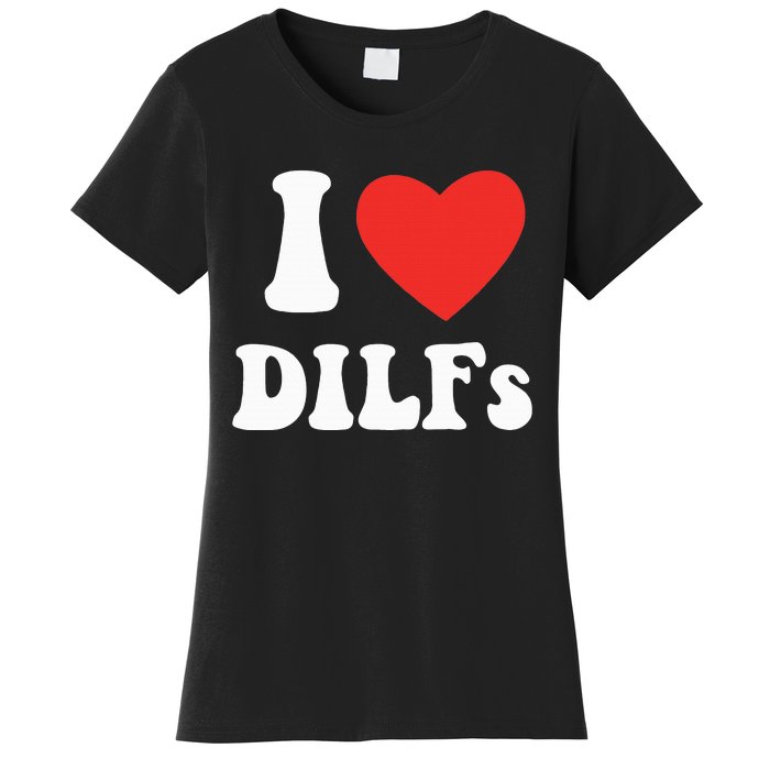 DILF Fck Hot Dad Funny Adult Humor I Love Heart Dilf Women's T-Shirt