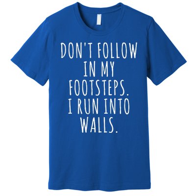 Dont Follow In My Footsteps I Run Into Walls Funny Premium T-Shirt