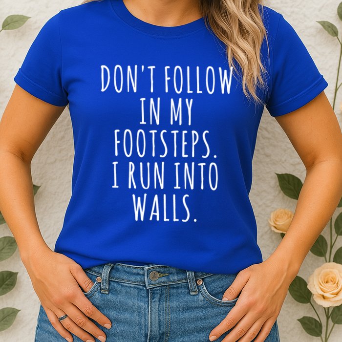 Dont Follow In My Footsteps I Run Into Walls Funny Womens T-Shirt