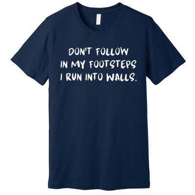 DonT Follow In My Footsteps I Run Into Walls Premium T-Shirt