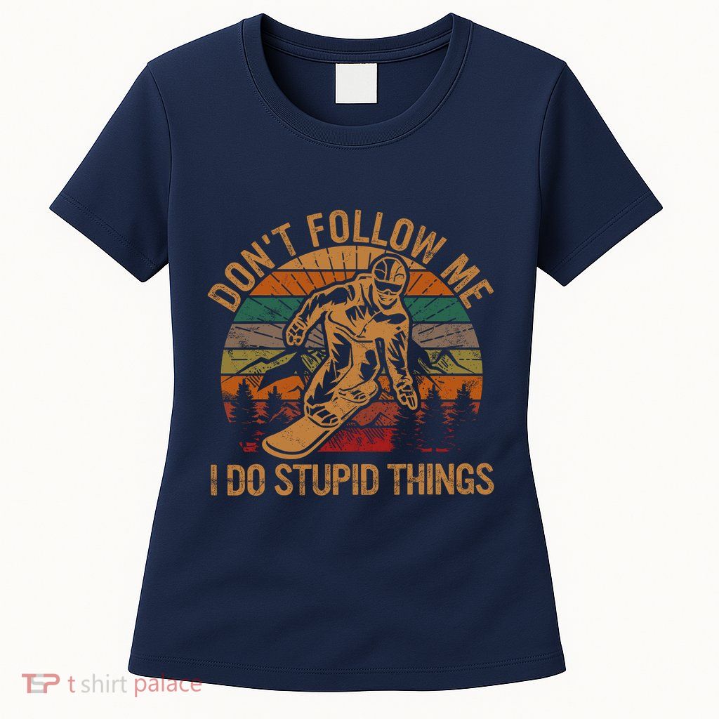 DonT Follow Me I Do Stupid Things Gift Winter Snowboarding Womens T-Shirt