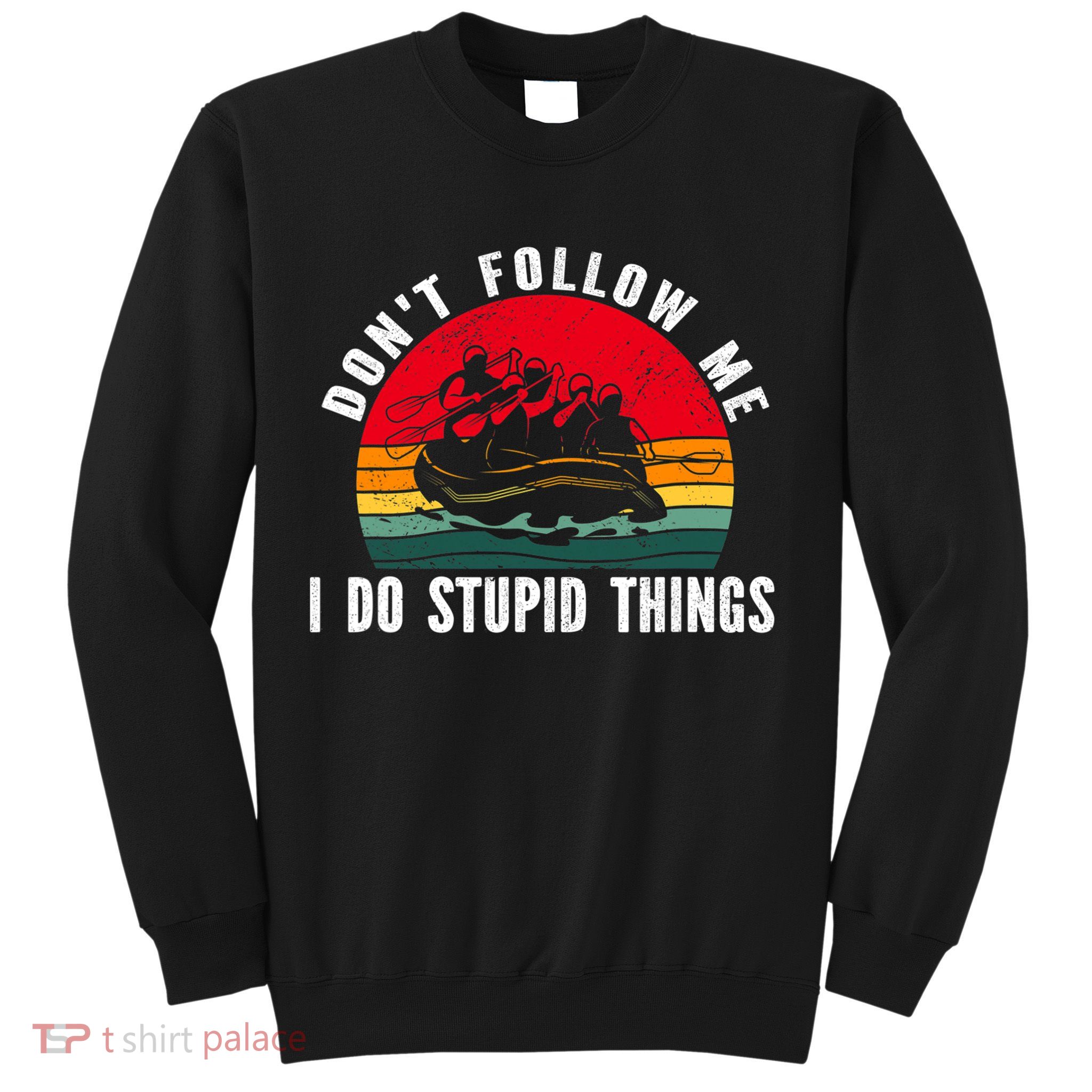 Dont Follow Me. I Do Stupid Things Whitewater Rafting Sweatshirt