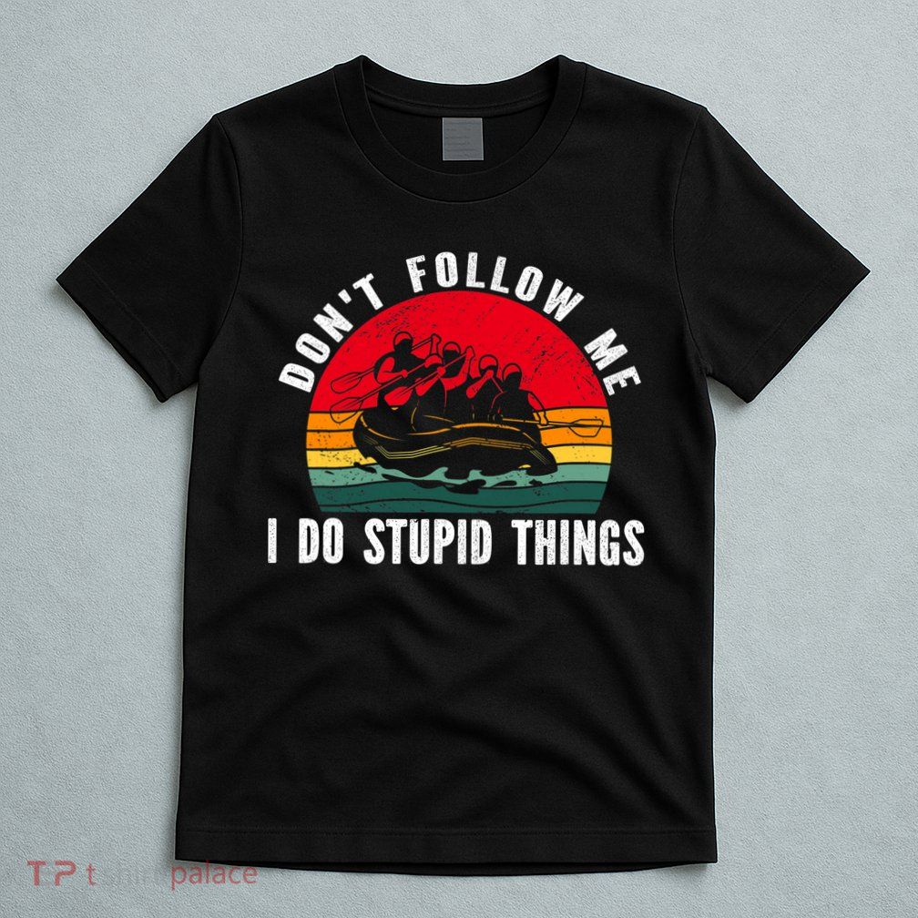 Dont Follow Me. I Do Stupid Things Whitewater Rafting T-Shirt
